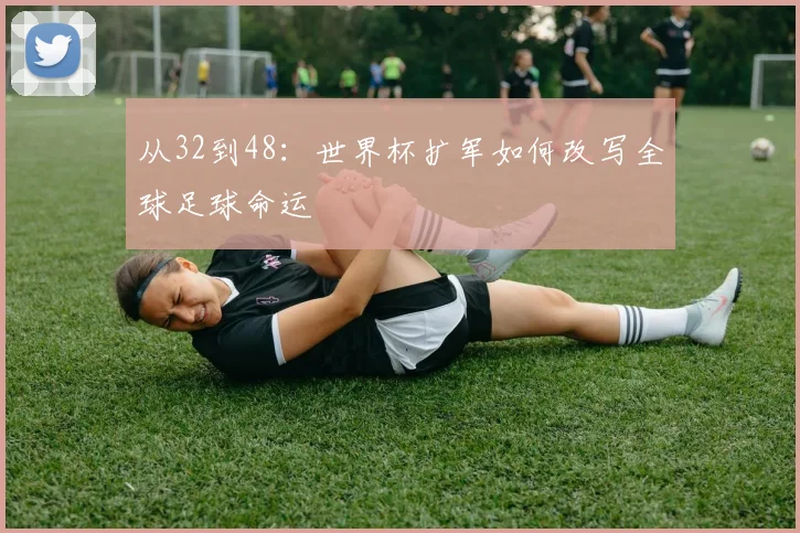 从32到48：世界杯扩军如何改写全球足球命运