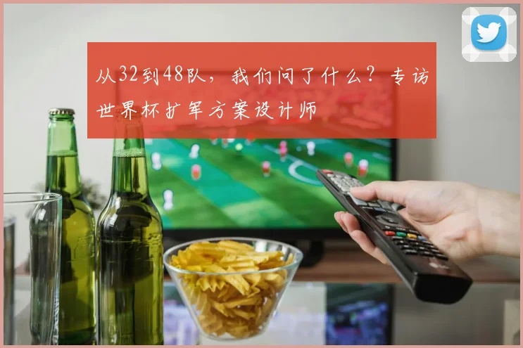 从32到48队，我们问了什么？专访世界杯扩军方案设计师