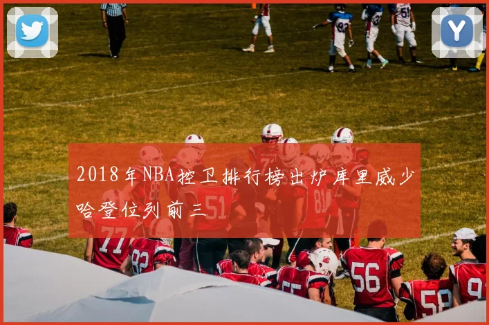 2018年NBA控卫排行榜出炉库里威少哈登位列前三