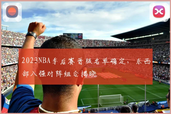 2023NBA季后赛晋级名单确定，东西部八强对阵组合揭晓