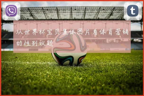 从世界杯宝贝集体图片看体育营销的性别议题