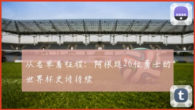 从名单看征程：阿根廷26位勇士的世界杯史诗待续