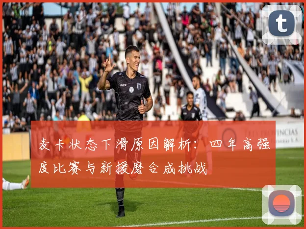 麦卡状态下滑原因解析：四年高强度比赛与新援磨合成挑战